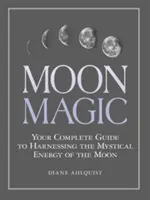 Magia Lunar: Tu Guía Completa para Aprovechar la Energía Mística de la Luna - Moon Magic: Your Complete Guide to Harnessing the Mystical Energy of the Moon