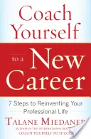 Entrénate para una nueva carrera: 7 pasos para reinventar tu vida profesional - Coach Yourself to a New Career: 7 Steps to Reinventing Your Professional Life