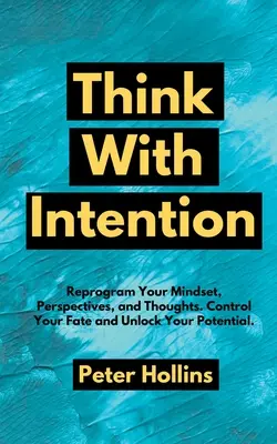 Piensa con intención: Reprograma tu mentalidad, tus perspectivas y tus pensamientos. Controla tu destino y libera tu potencial. - Think With Intention: Reprogram Your Mindset, Perspectives, and Thoughts. Control Your Fate and Unlock Your Potential.