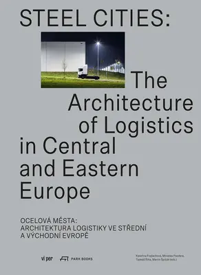 Ciudades de acero: La arquitectura de la logística en Europa Central y Oriental - Steel Cities: The Architecture of Logistics in Central and Eastern Europe