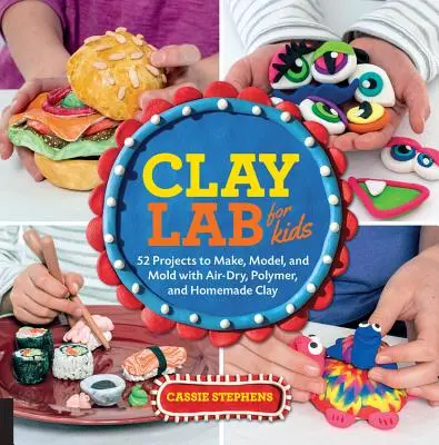 Laboratorio de arcilla para niños: 52 proyectos para hacer, modelar y moldear con arcilla de secado al aire, de polímero y casera - Clay Lab for Kids: 52 Projects to Make, Model, and Mold with Air-Dry, Polymer, and Homemade Clay