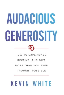 Generosidad audaz: Cómo experimentar, recibir y dar más de lo que jamás creyó posible - Audacious Generosity: How to Experience, Receive, and Give More Than You Ever Thought Possible