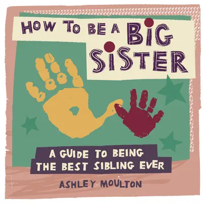 Cómo ser hermana mayor: Guía para ser la mejor hermana mayor del mundo - How to Be a Big Sister: A Guide to Being the Best Older Sibling Ever