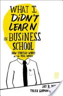 Lo que no aprendí en la Escuela de Negocios: Cómo funciona la estrategia en el mundo real - What I Didn't Learn in Business School: How Strategy Works in the Real World