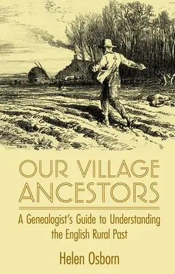 Nuestros antepasados: Guía del genealogista para comprender el pasado rural inglés - Our Village Ancestors: A Genealogist's Guide to Understanding the English Rural Past