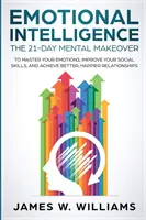 Inteligencia Emocional: El cambio mental de 21 días para dominar tus emociones, mejorar tus habilidades sociales y conseguir unas relaciones mejores y más felices. - Emotional Intelligence: The 21-Day Mental Makeover to Master Your Emotions, Improve Your Social Skills, and Achieve Better, Happier Relationsh