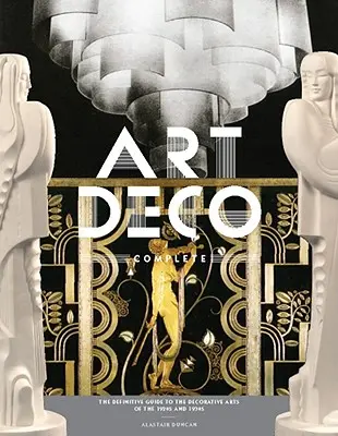 Art Déco completo: La guía definitiva de las artes decorativas de las décadas de 1920 y 1930 - Art Deco Complete: The Definitive Guide to the Decorative Arts of the 1920s and 1930s