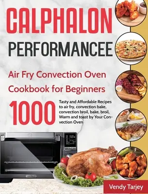Calphalon Performance Air Fry Convection Oven Cookbook for Beginners: 1000 días de recetas sabrosas y asequibles para freír, hornear y asar con el horno de convección. - Calphalon Performance Air Fry Convection Oven Cookbook for Beginners: 1000-Day Tasty and Affordable Recipes to air fry, convection bake, convection br