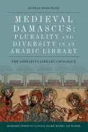 Damasco medieval: Pluralidad y diversidad en una biblioteca árabe: El catálogo de la Biblioteca Ashrafiya - Medieval Damascus: Plurality and Diversity in an Arabic Library: The Ashrafiya Library Catalogue