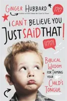 No me puedo creer que hayas dicho eso: sabiduría bíblica para domar la lengua de tus hijos - I Can't Believe You Just Said That!: Biblical Wisdom for Taming Your Child's Tongue