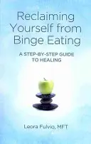 Recuperarse de los atracones: Guía paso a paso para curarse - Reclaiming Yourself from Binge Eating: A Step-By-Step Guide to Healing