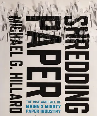 Triturando papel: Auge y declive de la poderosa industria papelera de Maine - Shredding Paper: The Rise and Fall of Maine's Mighty Paper Industry