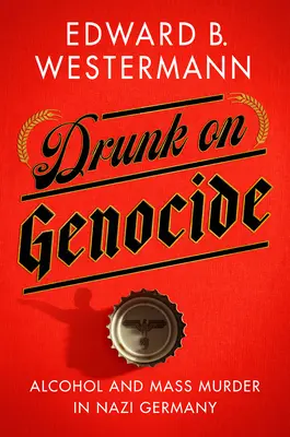 Borracho de genocidio: Alcohol y asesinatos en masa en la Alemania nazi - Drunk on Genocide: Alcohol and Mass Murder in Nazi Germany