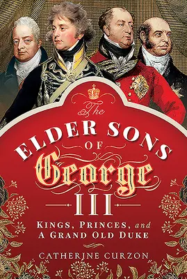 Los Hijos Mayores de Jorge III: Reyes, Príncipes y un Gran Viejo Duque - The Elder Sons of George III: Kings, Princes, and a Grand Old Duke