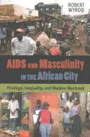 SIDA y masculinidad en la ciudad africana: Privilegio, desigualdad y masculinidad moderna - AIDS and Masculinity in the African City: Privilege, Inequality, and Modern Manhood