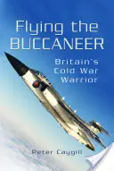 Volando el Bucanero: La guerra fría británica - Flying the Buccaneer: Britain's Cold War Warrior