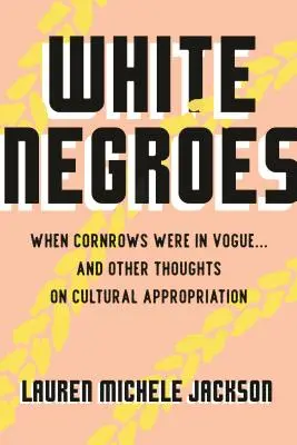 White Negroes: When Cornrows Were in Vogue ... and Other Thoughts on Cultural Appropriation (Negros blancos: cuando las trenzas estaban de moda ... y otras reflexiones sobre la apropiación cultural) - White Negroes: When Cornrows Were in Vogue ... and Other Thoughts on Cultural Appropriation