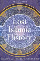 Historia islámica perdida: Recuperar la civilización musulmana del pasado - Lost Islamic History: Reclaiming Muslim Civilisation from the Past