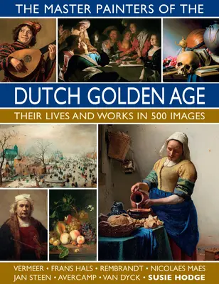 Los maestros del Siglo de Oro holandés: sus vidas y obras en 500 imágenes - The Master Painters of the Dutch Golden Age: Their Lives and Works in 500 Images