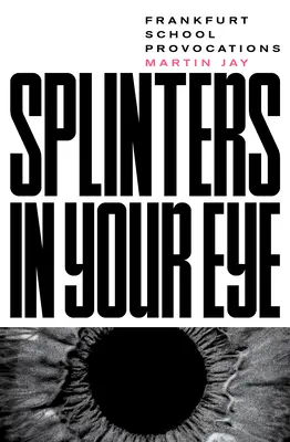 Astillas en el ojo: Ensayos sobre la Escuela de Frankfurt - Splinters in Your Eye: Essays on the Frankfurt School