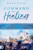 Ordena Tu Sanación: Declaraciones Proféticas para Recibir y Liberar Poder Sanador - Command Your Healing: Prophetic Declarations to Receive and Release Healing Power