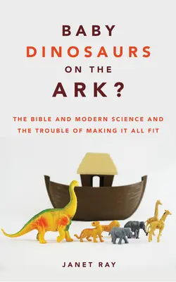 ¿Dinosaurios bebés en el Arca? La Biblia y la ciencia moderna y el problema de hacer que todo encaje - Baby Dinosaurs on the Ark?: The Bible and Modern Science and the Trouble of Making It All Fit