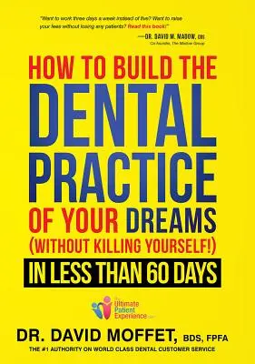 Cómo Construir la Práctica Dental de tus Sueños: (¡sin Matarte!) en Menos de 60 Días - How to Build the Dental Practice of Your Dreams: (without Killing Yourself!) in Less Than 60 Days