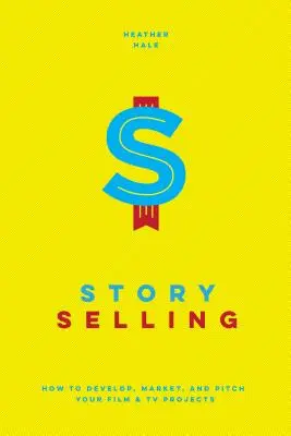 Story Selling: Cómo desarrollar, comercializar y presentar proyectos de cine y televisión - Story Selling: How to Develop, Market, and Pitch Your Film & TV Projects