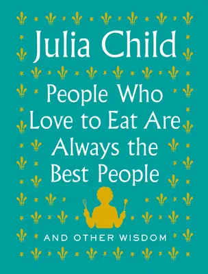 La gente a la que le gusta comer es siempre la mejor gente: Y otras sabidurías - People Who Love to Eat Are Always the Best People: And Other Wisdom