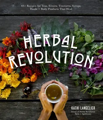 La revolución de las hierbas: Más de 65 recetas de tés, elixires, tinturas, jarabes, alimentos y productos corporales curativos - Herbal Revolution: 65+ Recipes for Teas, Elixirs, Tinctures, Syrups, Foods + Body Products That Heal