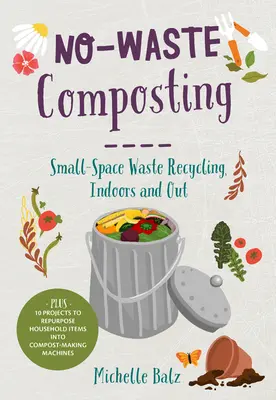 Compostaje sin residuos: Reciclaje de Residuos en Pequeños Espacios, Interiores y Exteriores. Además, 10 proyectos para convertir objetos domésticos en máquinas de hacer compost. - No-Waste Composting: Small-Space Waste Recycling, Indoors and Out. Plus, 10 Projects to Repurpose Household Items Into Compost-Making Machi