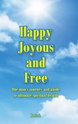Feliz, alegre y libre: El viaje de un hombre y su guía hacia la salud espiritual definitiva - Happy, Joyous, and Free: One man's journey and guide to ultimate Spiritual health