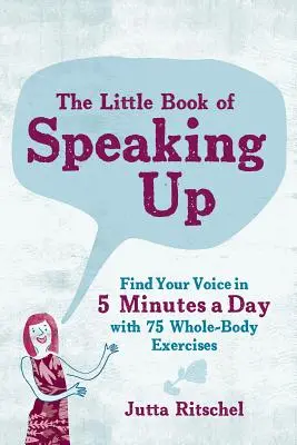 The Little Book of Speaking Up: Encuentra tu voz en 5 minutos al día - Con 65 ejercicios para todo el cuerpo - The Little Book of Speaking Up: Find Your Voice in 5 Minutes a Day--With 65 Whole-Body Exercises