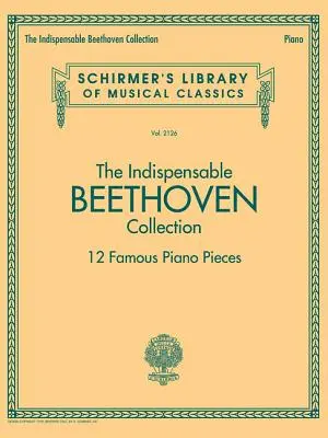 The Indispensable Beethoven Collection - 12 Famous Piano Pieces: Biblioteca Schirmer de Clásicos Musicales Vol. 2126 - The Indispensable Beethoven Collection - 12 Famous Piano Pieces: Schirmer's Library of Musical Classics Vol. 2126