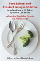 Food Refusal and Avoidant Eating in Children, Including Those with Autism Spectrum Conditions: Guía práctica para padres y profesionales - Food Refusal and Avoidant Eating in Children, Including Those with Autism Spectrum Conditions: A Practical Guide for Parents and Professionals