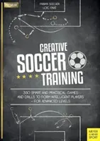 Entrenamiento creativo de fútbol: 350 juegos y ejercicios inteligentes y prácticos para formar jugadores inteligentes - Para niveles avanzados - Creative Soccer Training: 350 Smart and Practical Games and Drills to Form Intelligent Players - For Advanced Levels