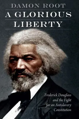 Una libertad gloriosa: Frederick Douglass y la lucha por una constitución antiesclavista - A Glorious Liberty: Frederick Douglass and the Fight for an Antislavery Constitution