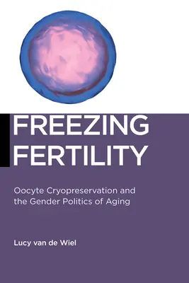 Congelar la fertilidad: La criopreservación de ovocitos y la política de género del envejecimiento - Freezing Fertility: Oocyte Cryopreservation and the Gender Politics of Aging