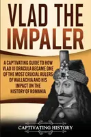 Vlad el Empalador: A Captivating Guide to How Vlad III Dracula Became One of the Most Crucial Rulers of Wallachia and His Impact on the H - Vlad the Impaler: A Captivating Guide to How Vlad III Dracula Became One of the Most Crucial Rulers of Wallachia and His Impact on the H