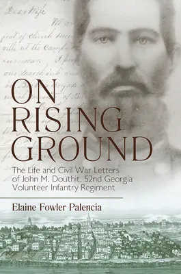 On Rising Ground: The Life and Civil War Letters of John M. Douthit, Fifty-Second Georgia Volunteer Infantry Regiment (La vida y las cartas durante la Guerra Civil de John M. Douthit, 52º Regimiento de Infantería Voluntaria de Georgia) - On Rising Ground: The Life and Civil War Letters of John M. Douthit, Fifty-Second Georgia Volunteer Infantry Regiment