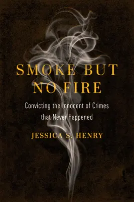 Smoke But No Fire: Condenar a inocentes por delitos que nunca ocurrieron - Smoke But No Fire: Convicting the Innocent of Crimes That Never Happened