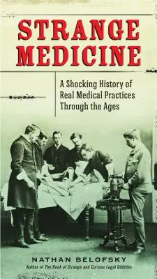 Medicina extraña: Una impactante historia de prácticas médicas reales a través de los tiempos - Strange Medicine: A Shocking History of Real Medical Practices Through the Ages