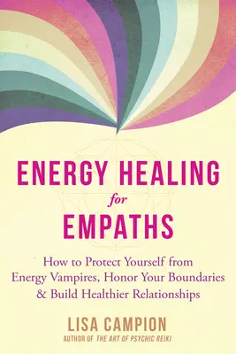 Curación energética para empáticos: Cómo protegerse de los vampiros energéticos, respetar los límites y establecer relaciones más sanas - Energy Healing for Empaths: How to Protect Yourself from Energy Vampires, Honor Your Boundaries, and Build Healthier Relationships