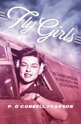 Fly Girls: Las audaces pilotos americanas que ayudaron a ganar la Segunda Guerra Mundial - Fly Girls: The Daring American Women Pilots Who Helped Win WWII