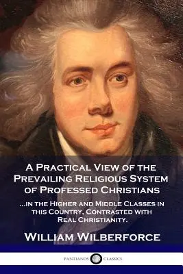 Una visión práctica del sistema religioso predominante: ...de los cristianos profesos de las clases alta y media de este país, contrastado con la realidad. - A Practical View of the Prevailing Religious System: ...of Professed Christians in the Higher and Middle Classes in this Country, Contrasted with Real