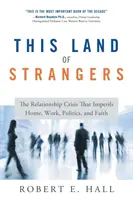 Esta tierra de extraños: La crisis de las relaciones que pone en peligro el hogar, el trabajo, la política y la fe - This Land of Strangers: The Relationship Crisis That Imperils Home, Work, Politics, and Faith