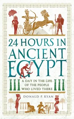 24 horas en el Antiguo Egipto: Un día en la vida de la gente que vivió allí - 24 Hours in Ancient Egypt: A Day in the Life of the People Who Lived There