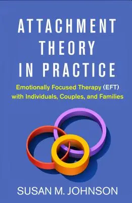 La teoría del apego en la práctica: Terapia centrada en las emociones (Eft) con individuos, parejas y familias - Attachment Theory in Practice: Emotionally Focused Therapy (Eft) with Individuals, Couples, and Families