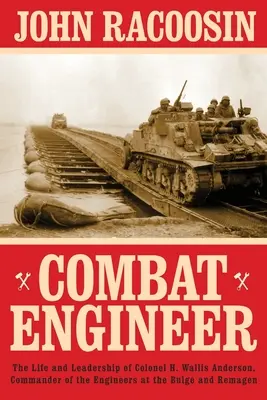 Ingeniero de combate: La vida y el liderazgo del Coronel H. Wallis Anderson, Comandante de los Ingenieros en el Bulge y Remagen - Combat Engineer: The Life and Leadership of Colonel H. Wallis Anderson, Commander of the Engineers at the Bulge and Remagen