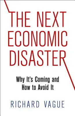 El próximo desastre económico: Por qué se avecina y cómo evitarlo - The Next Economic Disaster: Why It's Coming and How to Avoid It